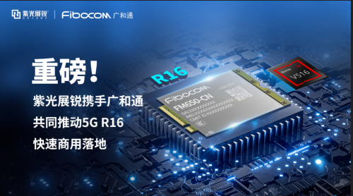 紫光展锐携手广和通共同推动5G R16 快速商用落地