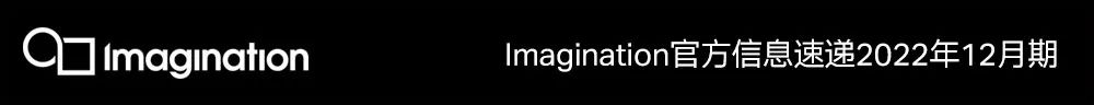 Imagination官方信息速递2022年12月期