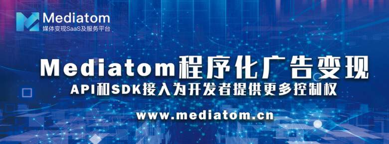 Mediatom程序化广告变现：API和SDK接入为开发者提供更多控制权