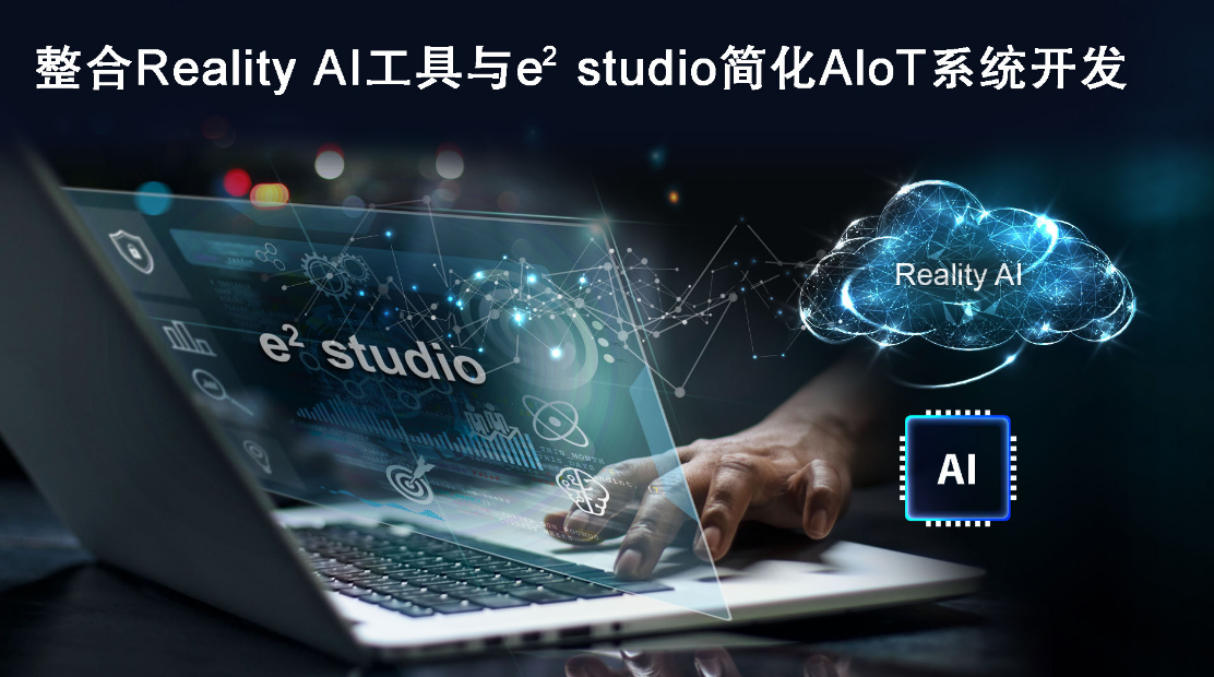 瑞萨电子整合Reality AI工具与e2 studio IDE 扩大其在AIoT领域的卓越地位