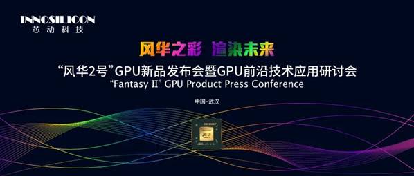 芯动科技： “风华2号”GPU新品发布会暨GPU前沿技术应用研讨会即将启幕