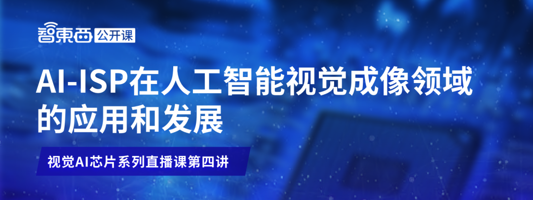爱芯元智ISP负责人张兴：AI-ISP在人工智能视觉成像领域的应用和发展 | 直播预告