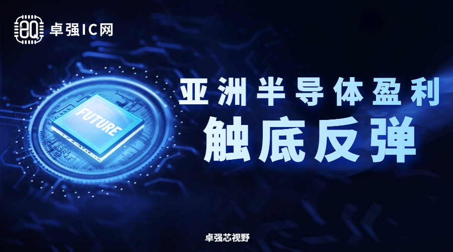 卓强芯视野： 亚洲半导体盈利触底反弹