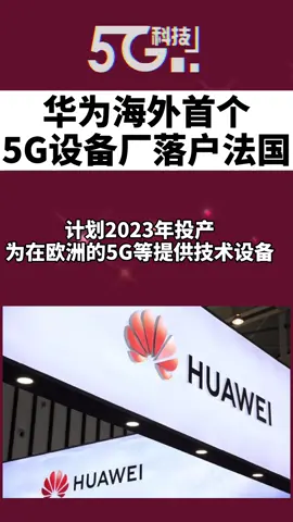 华为5G 华为海外首个5G设备厂落户法国预计2023年投产