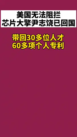 芯片大擎尹志饶已回国，带回30多位人才，60多项个人专利，掌握了5nm 刻蚀机技术 DOU+小助