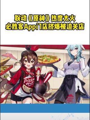 联动《原神》热度太火！必胜客App门店挤爆：被迫关店