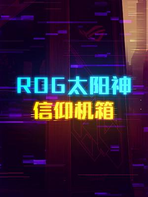 Rog玩家国度太阳神，性价比最高的机箱这个视频有点长 轻知识计划